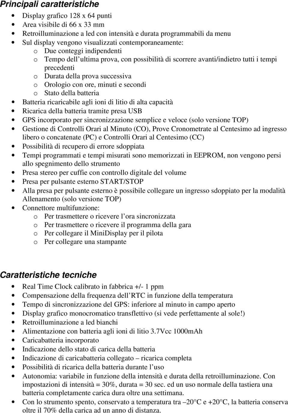 minuti e secondi o Stato della batteria Batteria ricaricabile agli ioni di litio di alta capacità Ricarica della batteria tramite presa USB GPS incorporato per sincronizzazione semplice e veloce