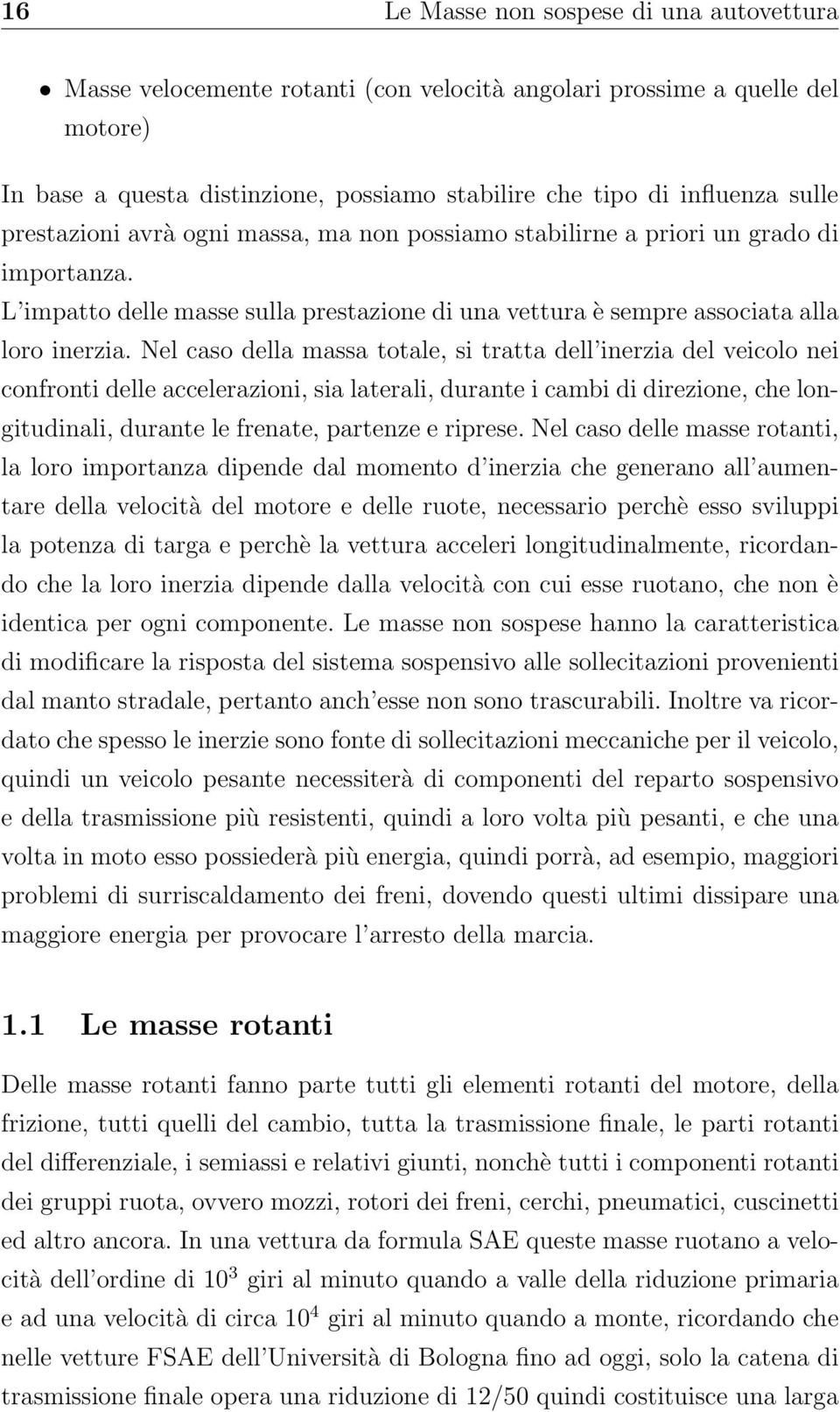 Nel caso della massa totale, si tratta dell inerzia del veicolo nei confronti delle accelerazioni, sia laterali, durante i cambi di direzione, che longitudinali, durante le frenate, partenze e