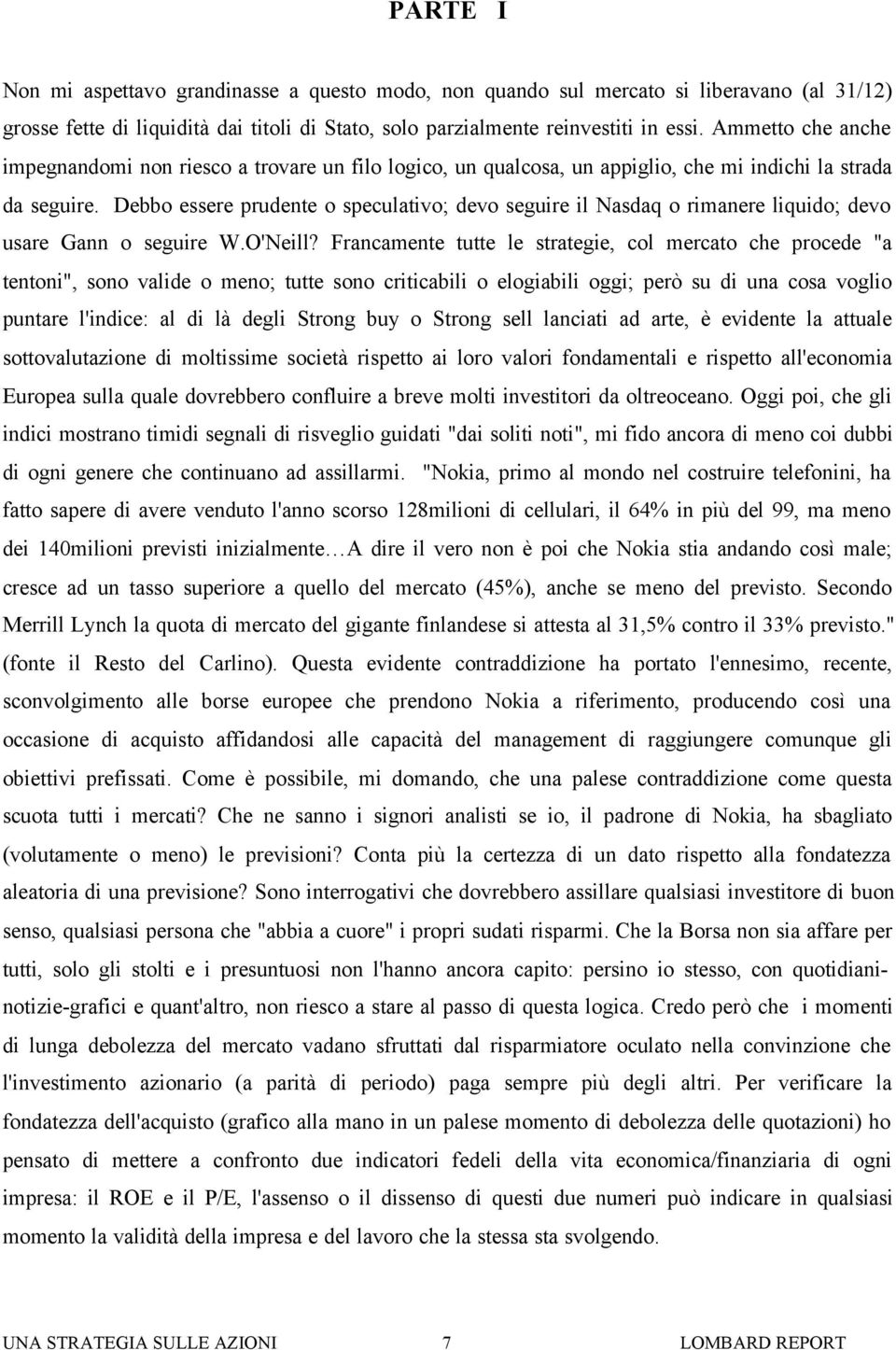 Debbo essere prudente o speculativo; devo seguire il Nasdaq o rimanere liquido; devo usare Gann o seguire W.O'Neill?