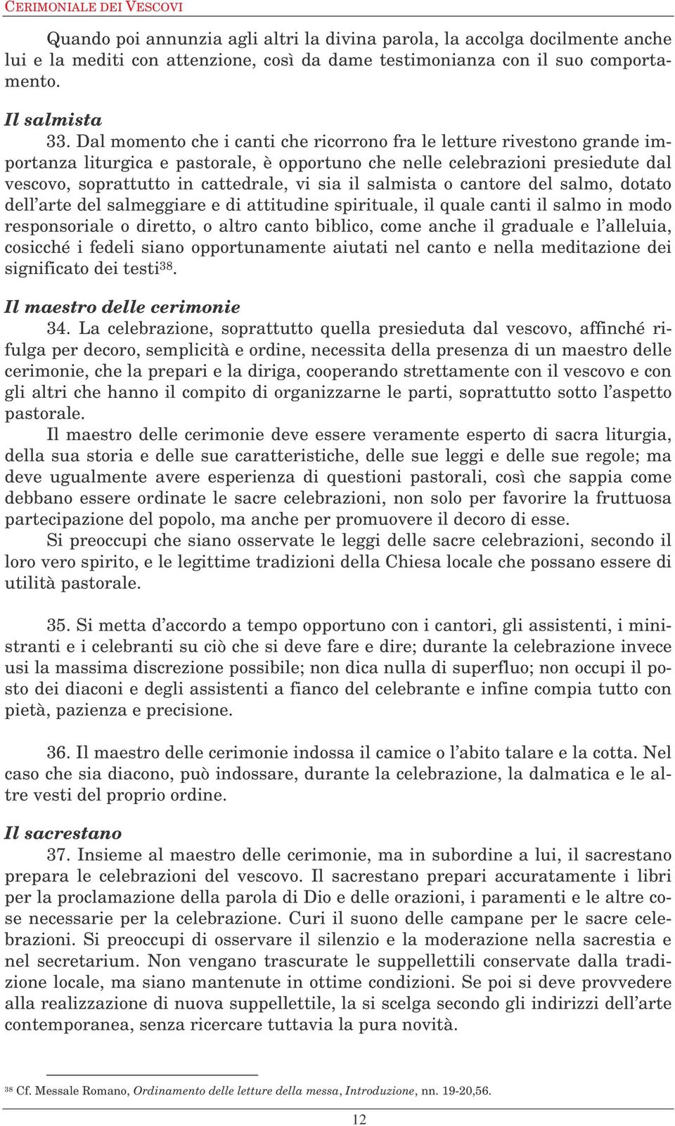 Dal momento che i canti che ricorrono fra le letture rivestono grande importanza liturgica e pastorale, è opportuno che nelle celebrazioni presiedute dal vescovo, soprattutto in cattedrale, vi sia il