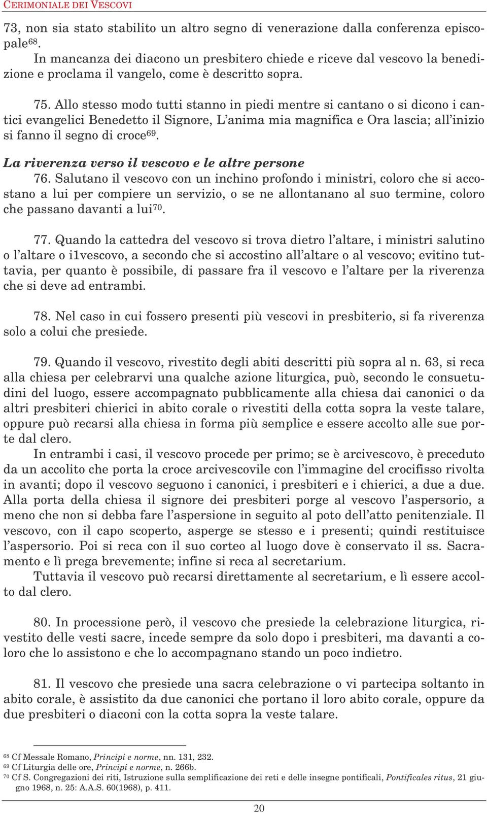 Allo stesso modo tutti stanno in piedi mentre si cantano o si dicono i cantici evangelici Benedetto il Signore, L anima mia magnifica e Ora lascia; all inizio si fanno il segno di croce 69.