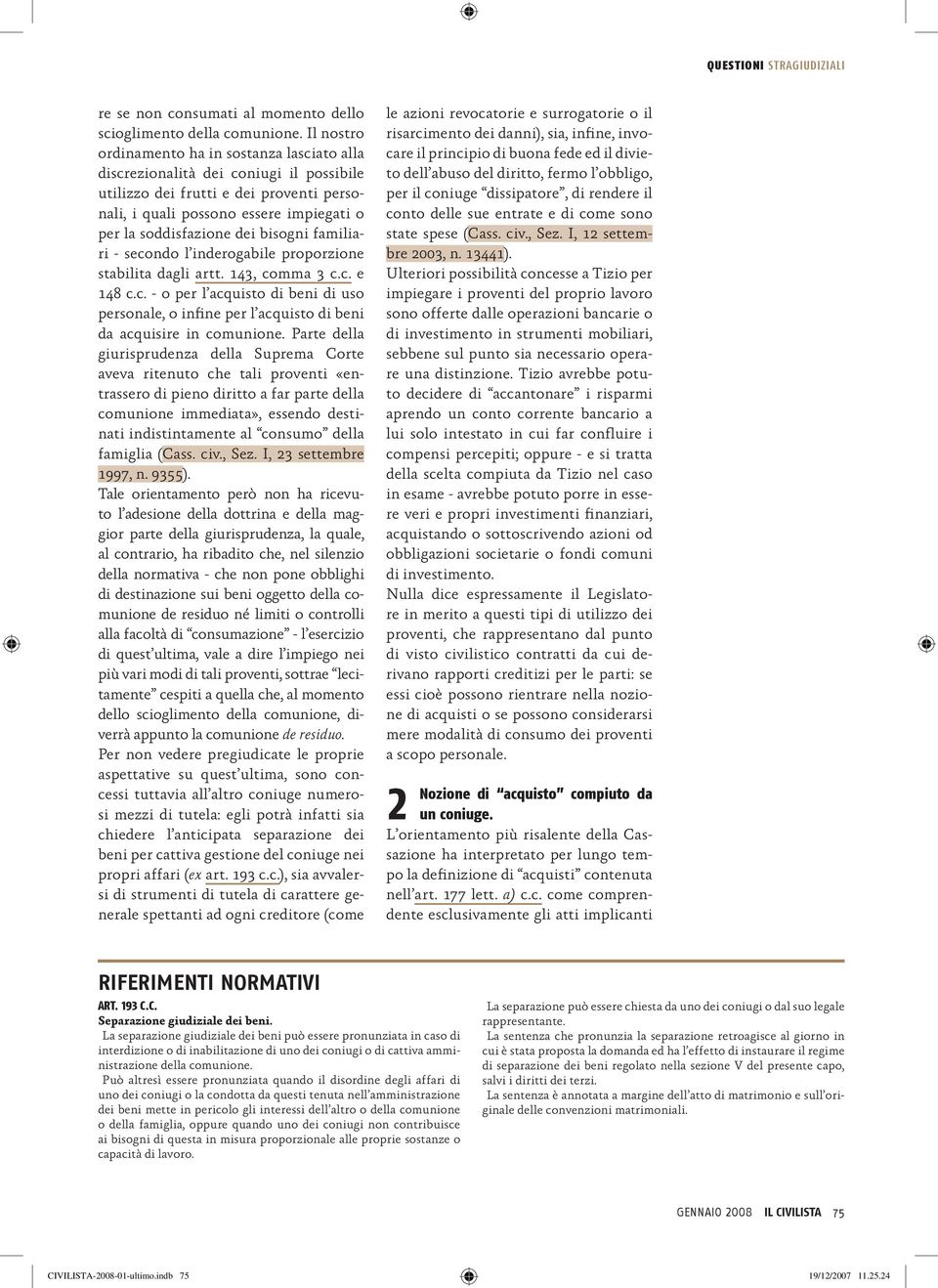 bisogni familiari - secondo l inderogabile proporzione stabilita dagli artt. 143, comma 3 c.c. e 148 c.c. - o per l acquisto di beni di uso personale, o infine per l acquisto di beni da acquisire in comunione.