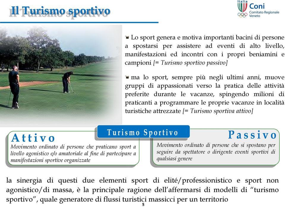 le proprie vacanze in località turistiche attrezzate [= Turismo sportiva attivo] Movimento ordinato di persone che praticano sport a livello agonistico e/o amatoriale al fine di partecipare a