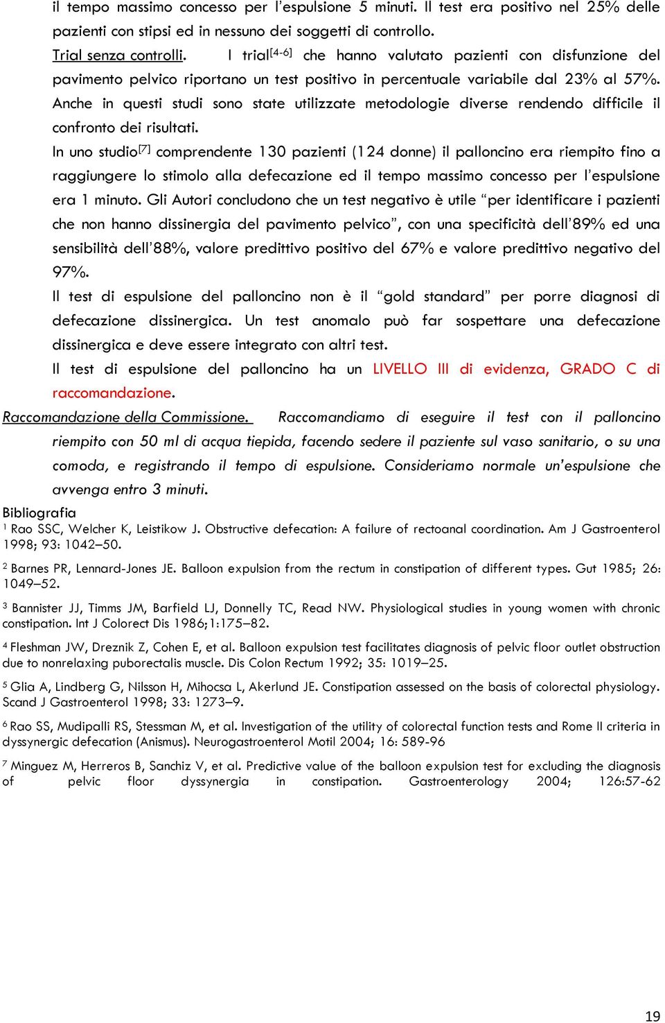 Anche in questi studi sono state utilizzate metodologie diverse rendendo difficile il confronto dei risultati.