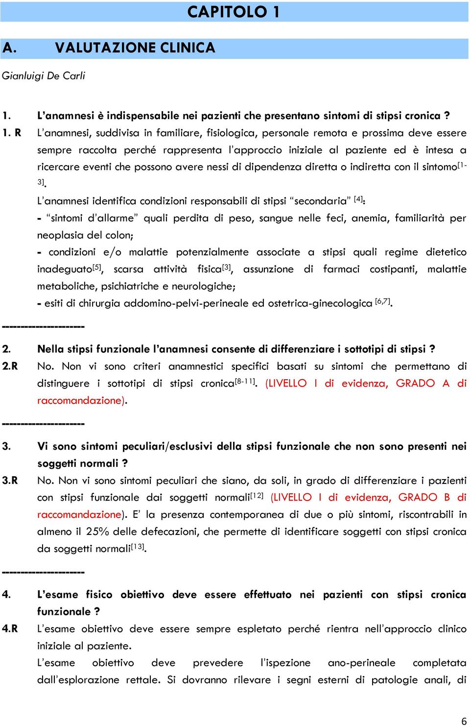 R L anamnesi, suddivisa in familiare, fisiologica, personale remota e prossima deve essere sempre raccolta perché rappresenta l approccio iniziale al paziente ed è intesa a ricercare eventi che