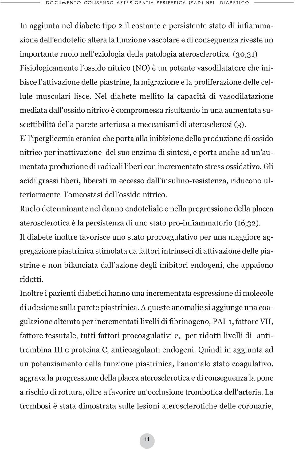 Nel diabete mellito la capacità di vasodilatazione mediata dall ossido nitrico è compromessa risultando in una aumentata suscettibilità della parete arteriosa a meccanismi di aterosclerosi (3).