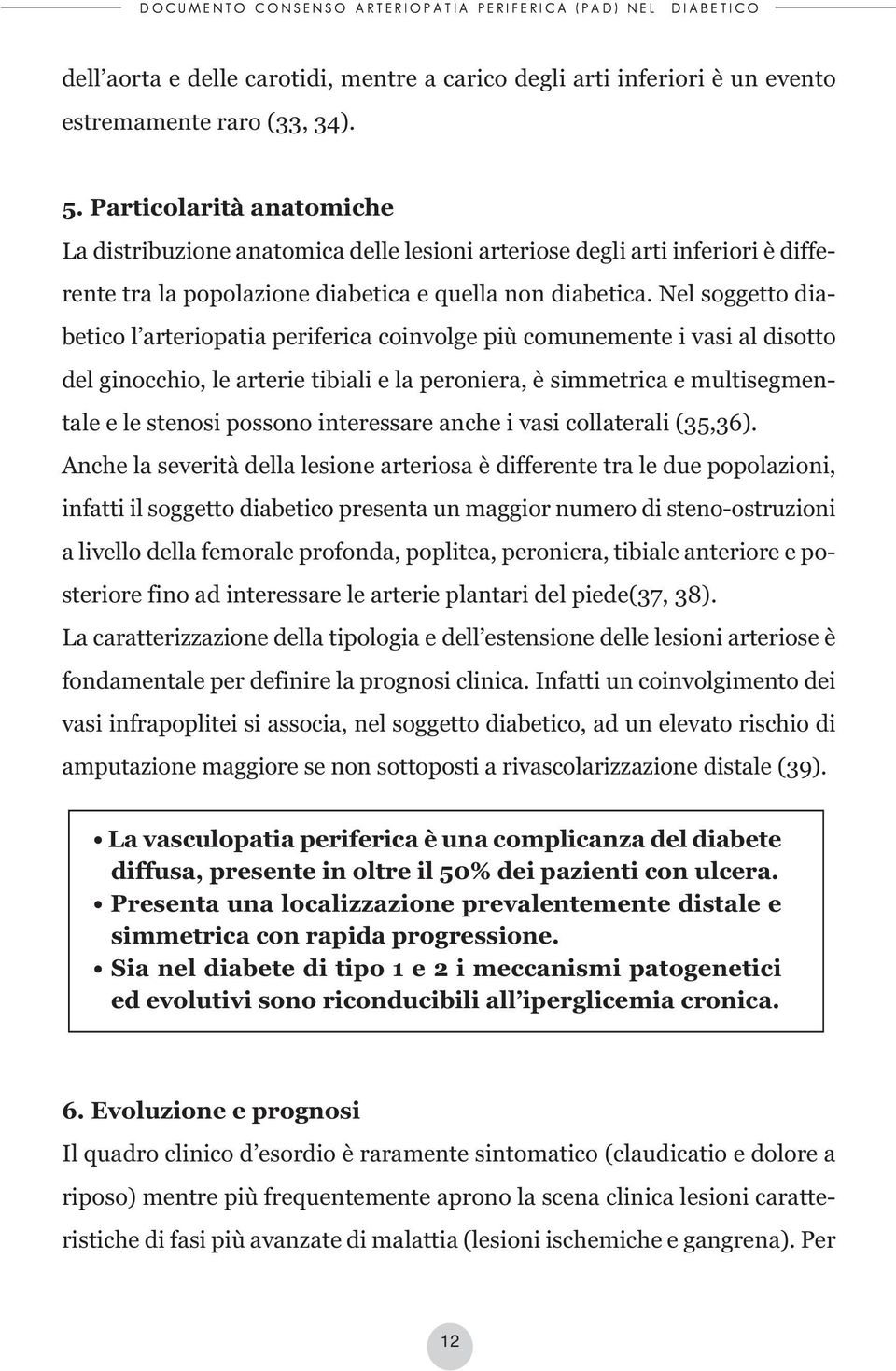 Nel soggetto diabetico l arteriopatia periferica coinvolge più comunemente i vasi al disotto del ginocchio, le arterie tibiali e la peroniera, è simmetrica e multisegmentale e le stenosi possono