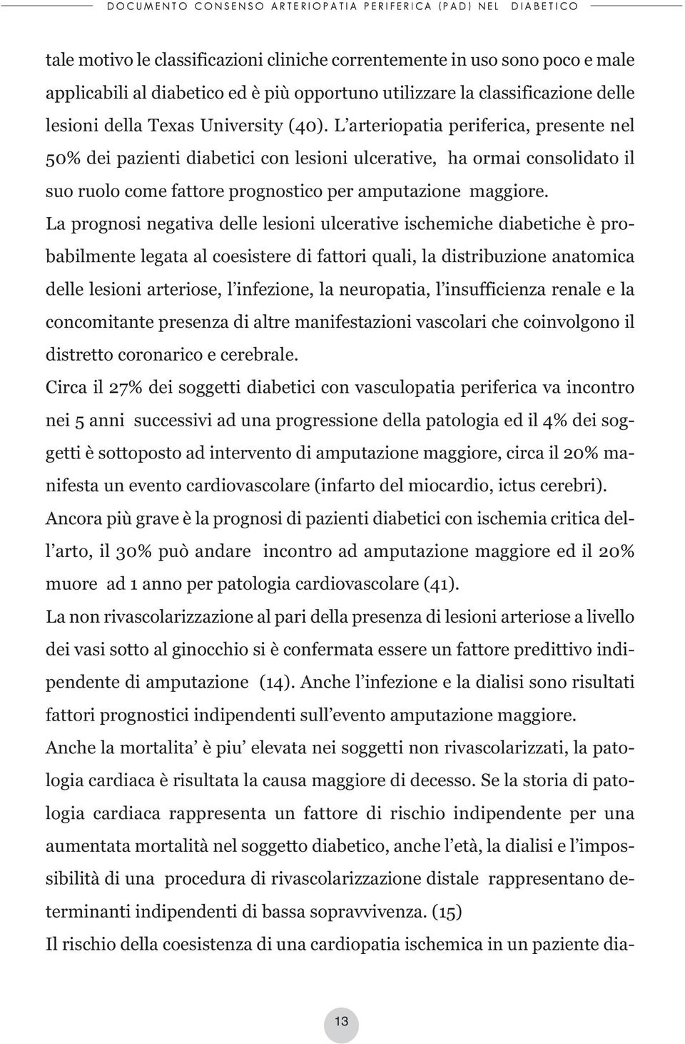 La prognosi negativa delle lesioni ulcerative ischemiche diabetiche è probabilmente legata al coesistere di fattori quali, la distribuzione anatomica delle lesioni arteriose, l infezione, la