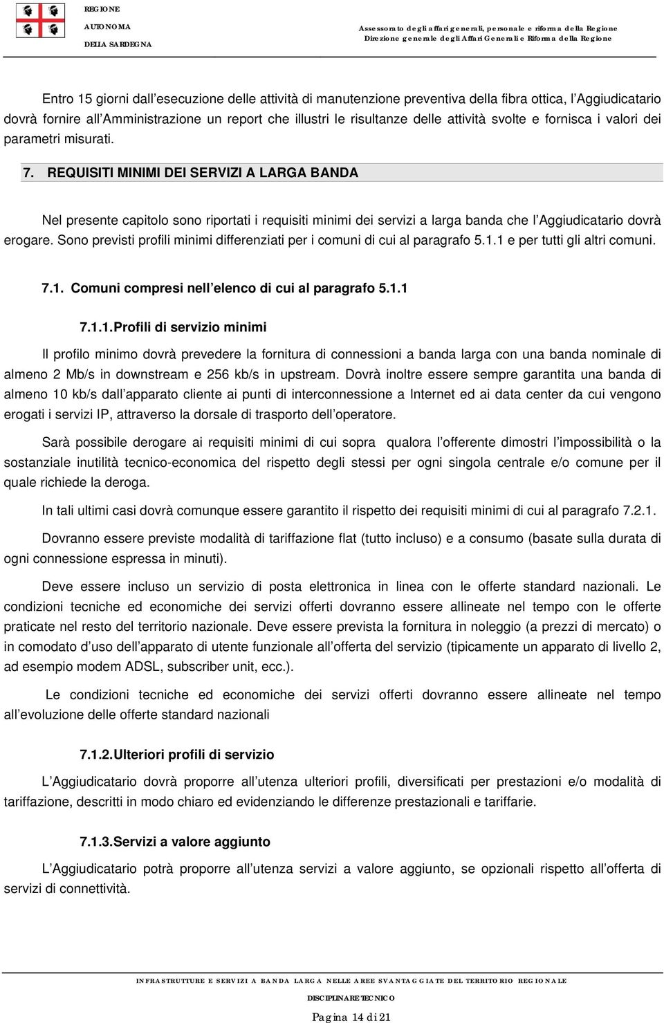 REQUISITI MINIMI DEI SERVIZI A LARGA BANDA Nel presente capitolo sono riportati i requisiti minimi dei servizi a larga banda che l Aggiudicatario dovrà erogare.