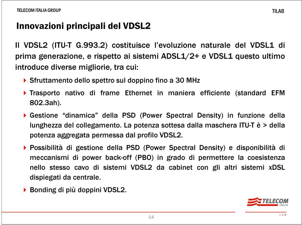 fino a 30 MHz Trasporto nativo di frame Ethernet in maniera efficiente (standard EFM 802.3ah). Gestione dinamica della PSD (Power Spectral Density) in funzione della lunghezza del collegamento.