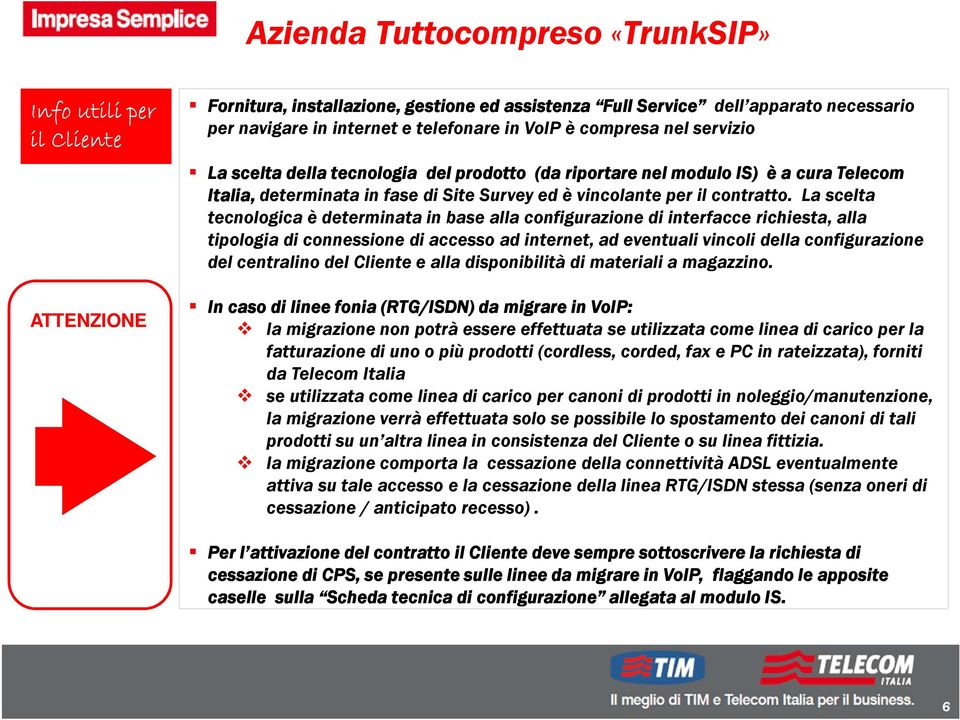 La scelta tecnologica è determinata in base alla configurazione di interfacce richiesta, alla tipologia di connessione di accesso ad internet, ad eventuali vincoli della configurazione del centralino