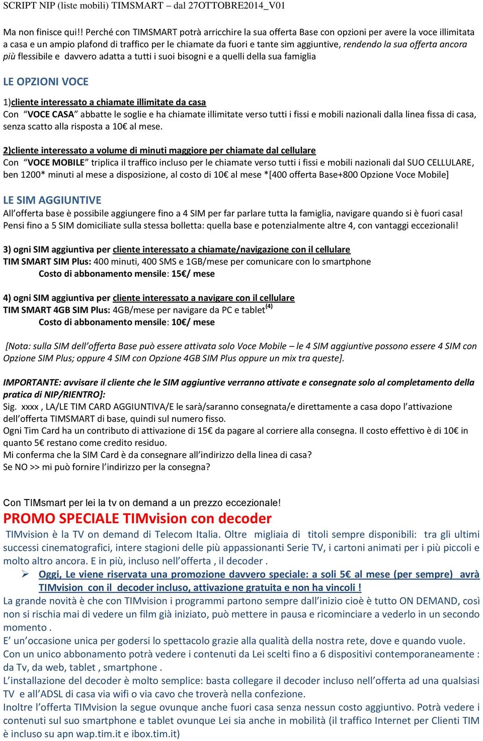 sua offerta ancora più flessibile e davvero adatta a tutti i suoi bisogni e a quelli della sua famiglia LE OPZIONI VOCE 1)cliente interessato a chiamate illimitate da casa Con VOCE CASA abbatte le