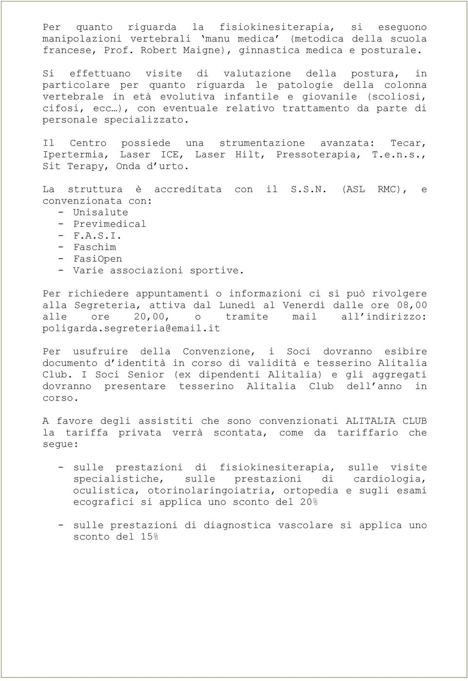 eventuale relativo trattamento da parte di personale specializzato. Il Centro possiede una strumentazione avanzata: Tecar, Ipertermia, Laser ICE, Laser Hilt, Pressoterapia, T.e.n.s., Sit Terapy, Onda d urto.