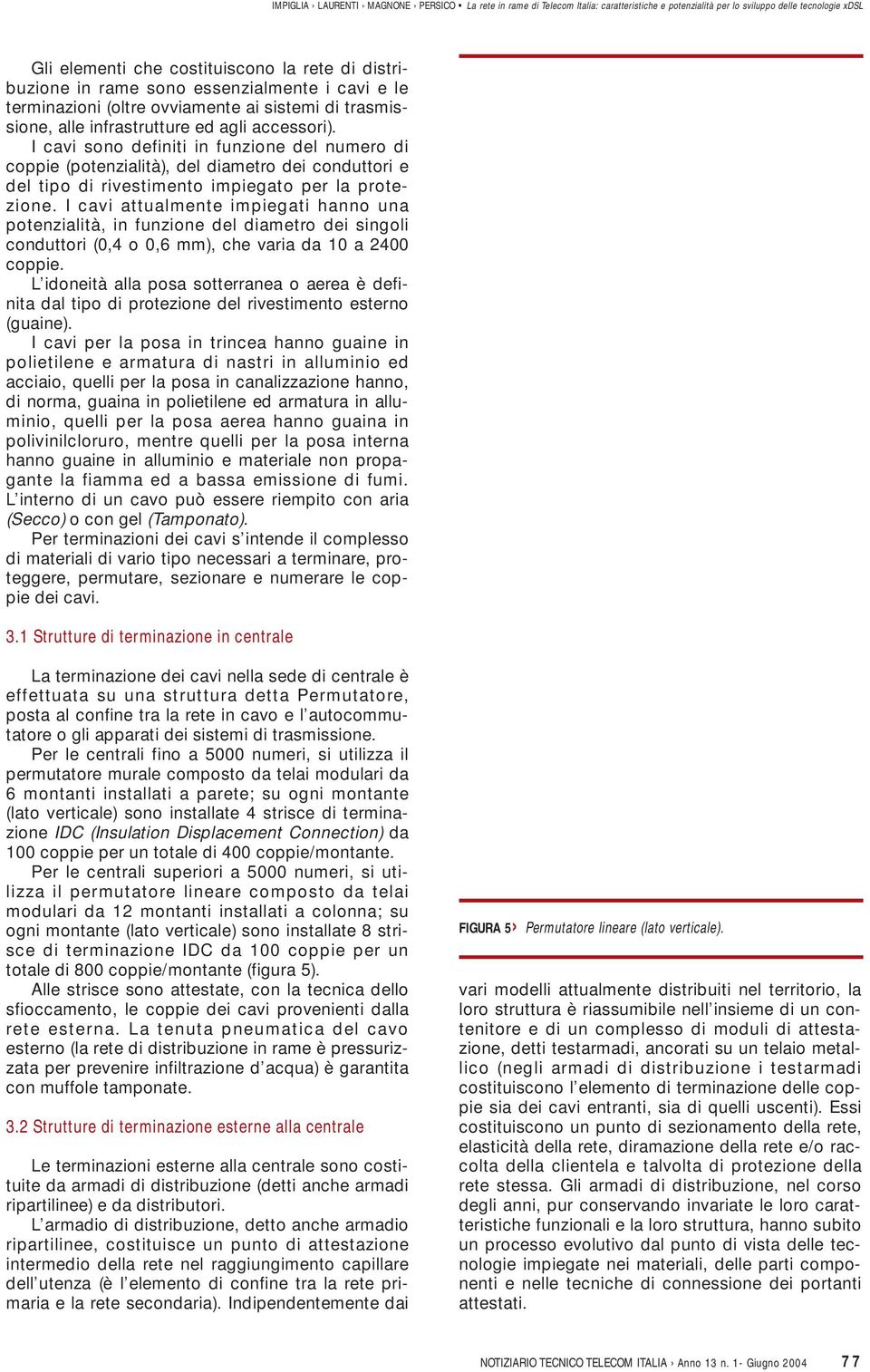 I cavi attualmente impiegati hanno una potenzialità, in funzione del diametro dei singoli conduttori (0,4 o 0,6 mm), che varia da 10 a 2400 coppie.