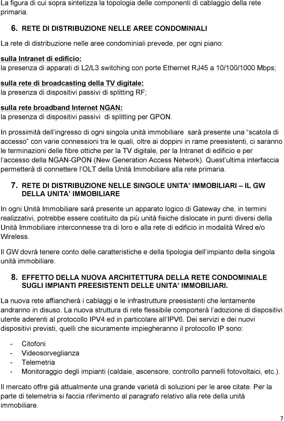 porte Ethernet RJ45 a 10/100/1000 Mbps; sulla rete di broadcasting della TV digitale: la presenza di dispositivi passivi di splitting RF; sulla rete broadband Internet NGAN: la presenza di