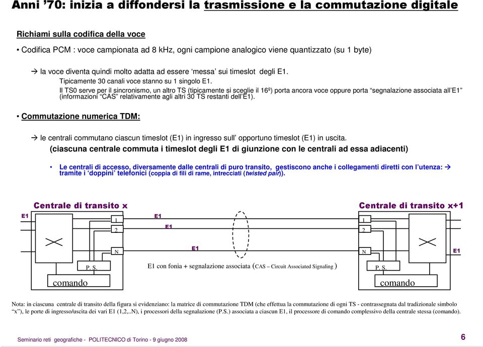 Il TS0 serve per il sincronismo, un altro TS (tipicamente si sceglie il 16º) porta ancora voce oppure porta segnalazione associata all E1 (informazioni CAS relativamente agli altri 30 TS restanti