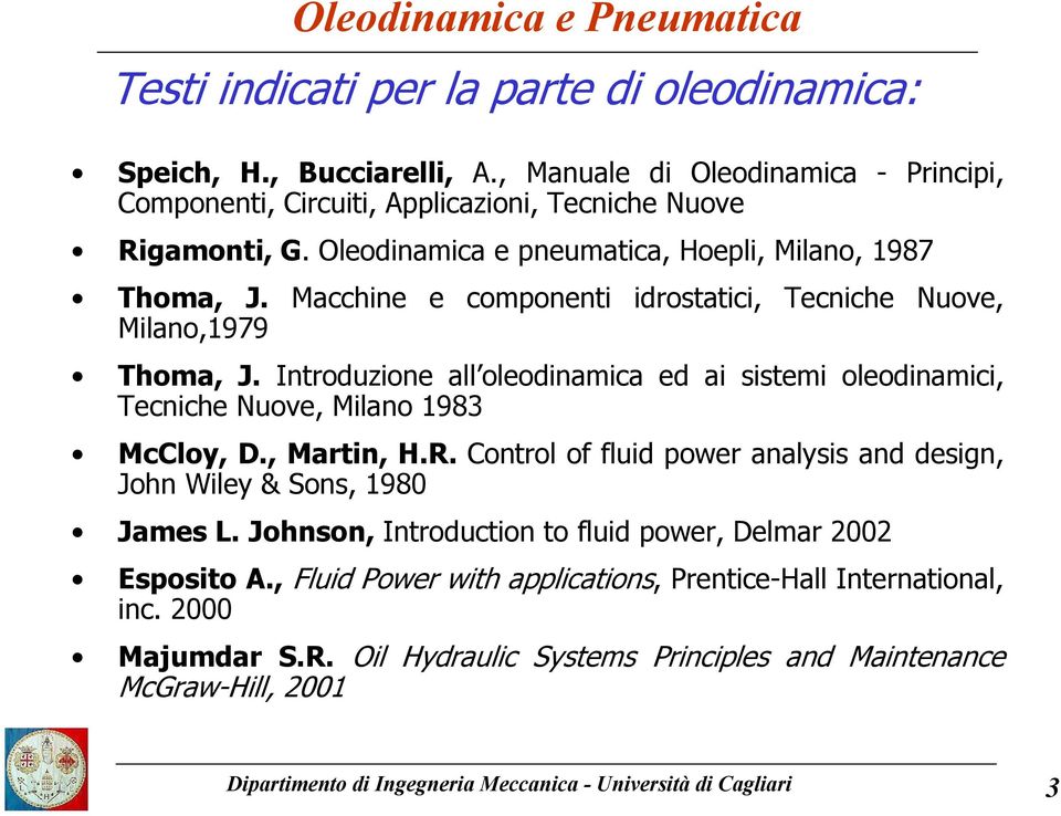 Introduzione all oleodinamica ed ai sistemi oleodinamici, Tecniche Nuove, Milano 1983 McCloy, D., Martin, H.R. Control of fluid power analysis and design, John Wiley & Sons, 1980 James L.