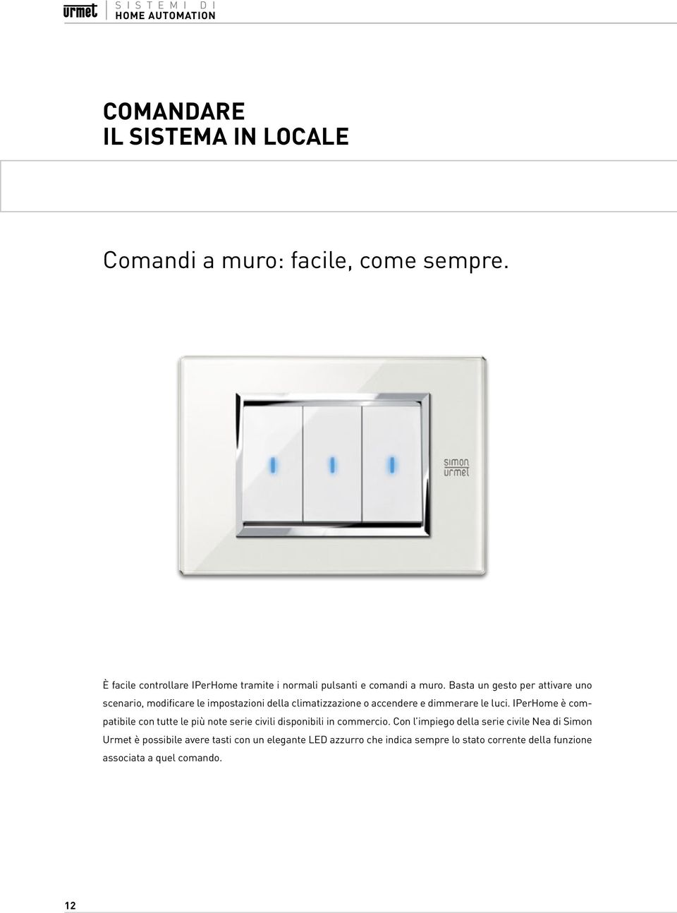 Basta un gesto per attivare uno scenario, modificare le impostazioni della climatizzazione o accendere e dimmerare le luci.