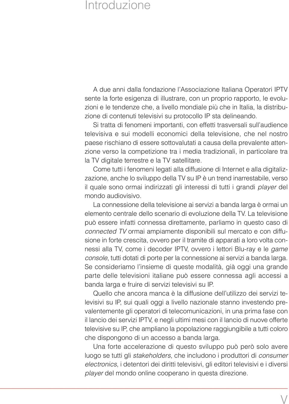 Si tratta di fenomeni importanti, con effetti trasversali sull audience televisiva e sui modelli economici della televisione, che nel nostro paese rischiano di essere sottovalutati a causa della