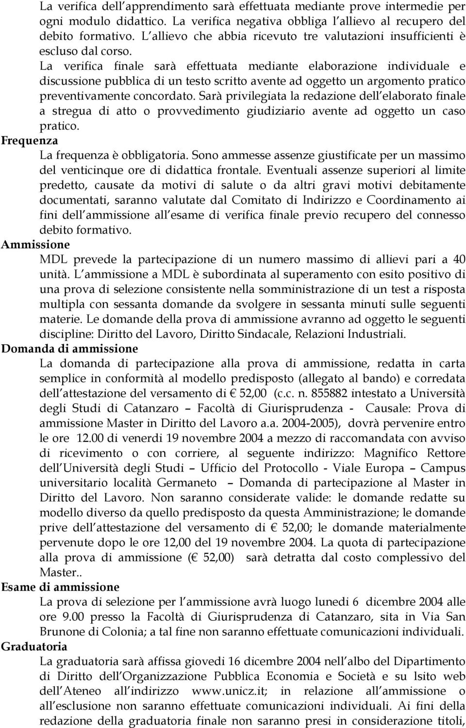 La verifica finale sarà effettuata mediante elaborazione individuale e discussione pubblica di un testo scritto avente ad oggetto un argomento pratico preventivamente concordato.