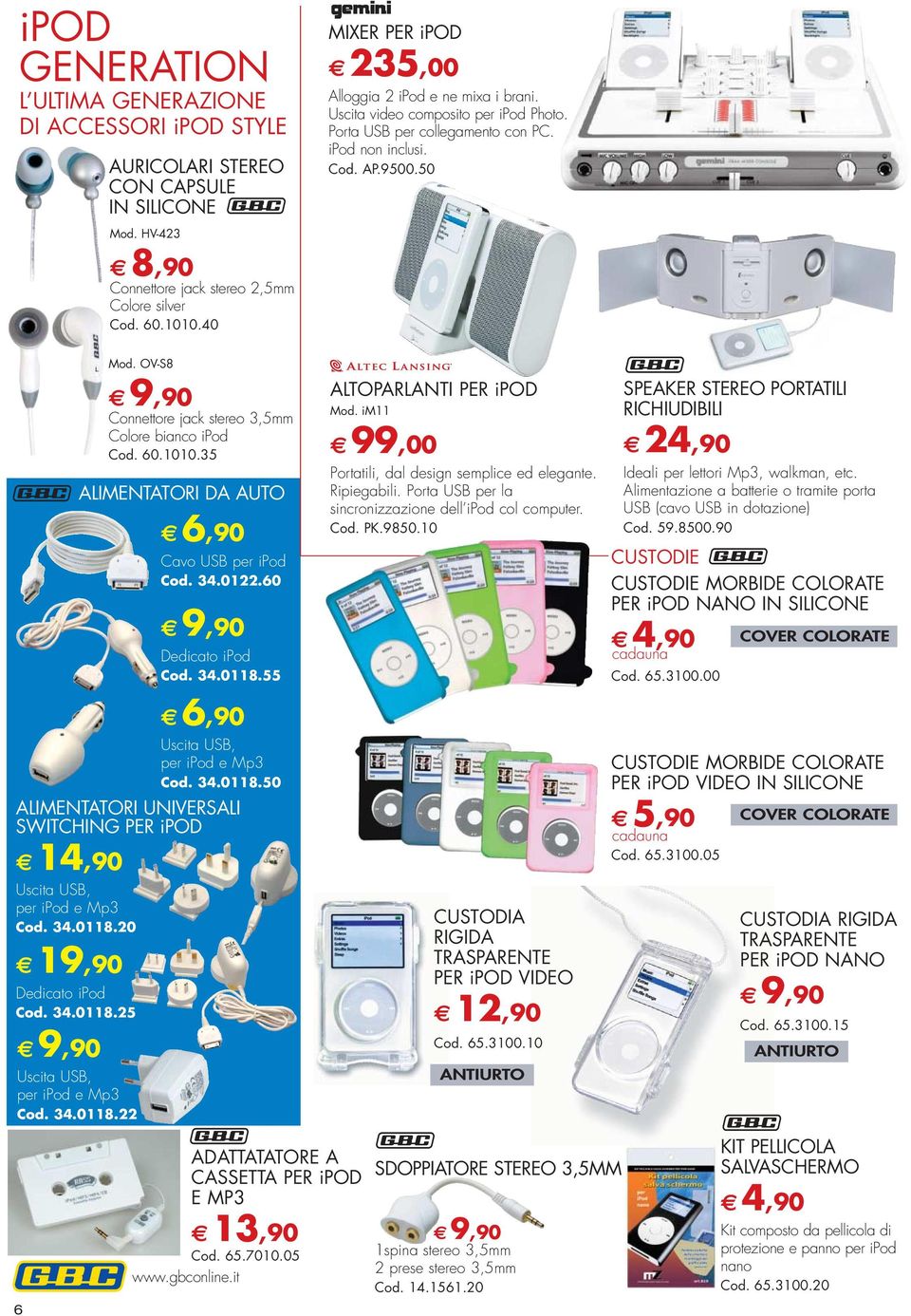 40 6,90 Uscita USB, per ipod e Mp3 Cod. 34.0118.50 ALIMENTATORI UNIVERSALI SWITCHING PER ipod Uscita USB, per ipod e Mp3 Cod. 34.0118.20 Dedicato ipod Cod. 34.0118.25 Uscita USB, per ipod e Mp3 Cod.