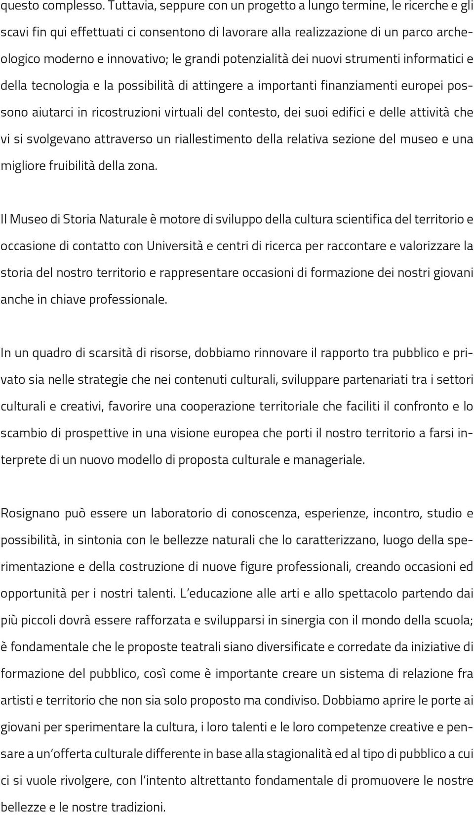 potenzialità dei nuovi strumenti informatici e della tecnologia e la possibilità di attingere a importanti finanziamenti europei possono aiutarci in ricostruzioni virtuali del contesto, dei suoi