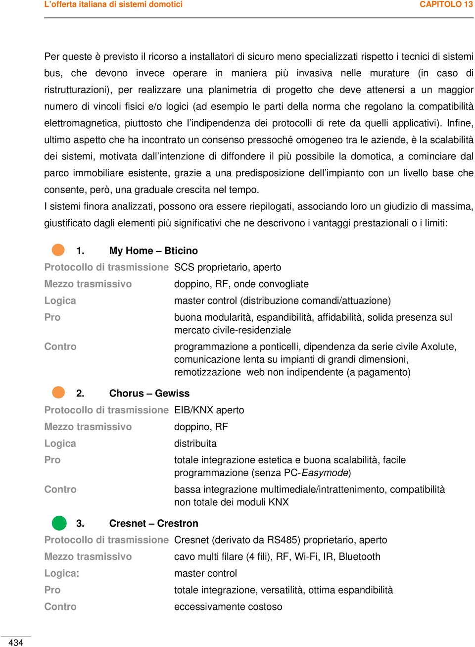 norma che regolano la compatibilità elettromagnetica, piuttosto che l indipendenza dei protocolli di rete da quelli applicativi).