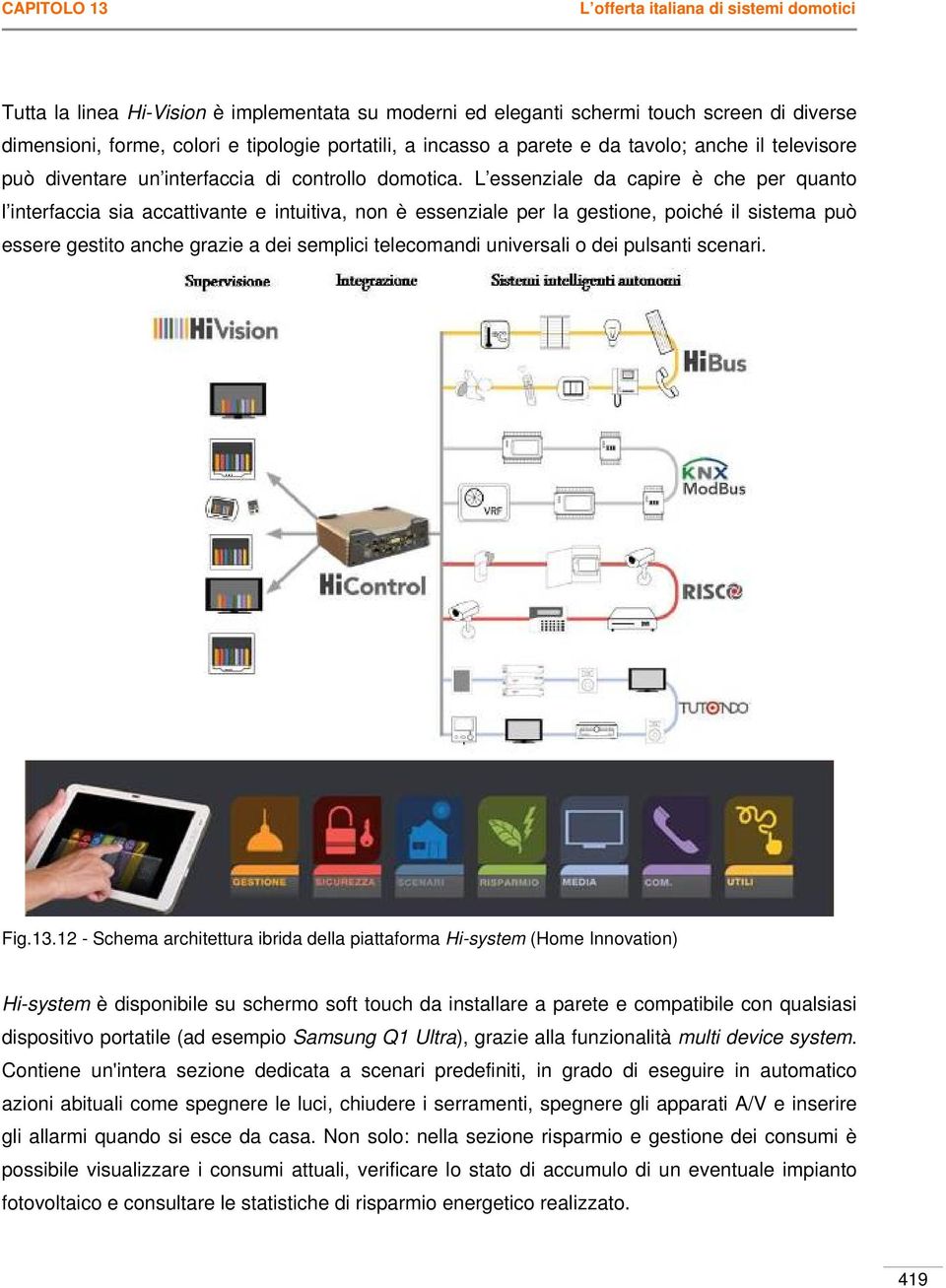 L essenziale da capire è che per quanto l interfaccia sia accattivante e intuitiva, non è essenziale per la gestione, poiché il sistema può essere gestito anche grazie a dei semplici telecomandi