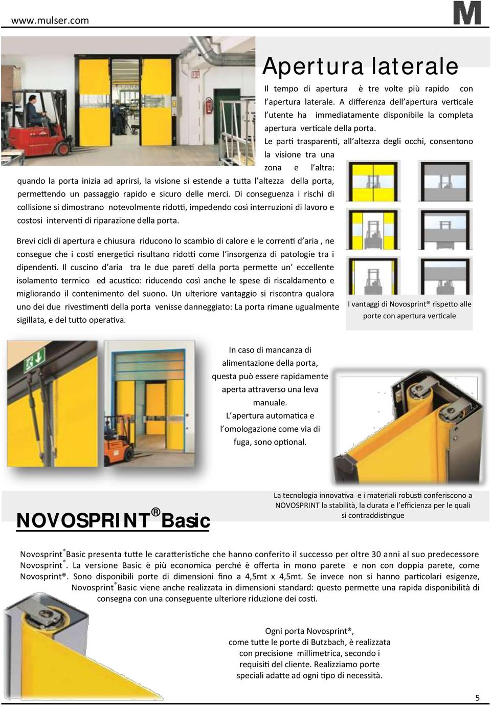 passaggio rapido e sicuro delle merci. Di conseguenza i rischi di collisione si dimostrano notevolmente ridotti, impedendo così interruzioni di lavoro e costosi interventi di riparazione della porta.