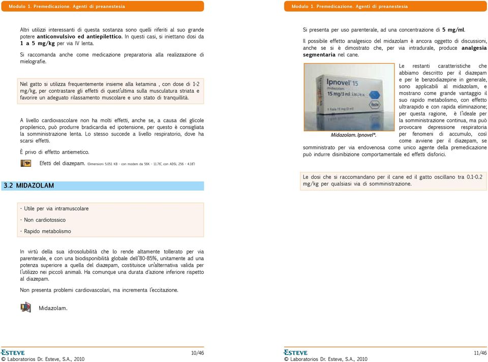 Nel gatto si utilizza frequentemente insieme alla ketamina, con dose di 1-2 mg/kg, per contrastare gli effetti di quest ultima sulla musculatura striata e favorire un adeguato rilassamento muscolare