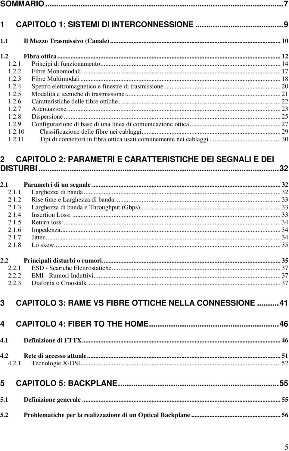 .. 25 1.2.9 Configurazione di base di una linea di comunicazione ottica... 27 1.2.10 Classificazione delle fibre nei cablaggi... 29 1.2.11 Tipi di connettori in fibra ottica usati comunemente nei cablaggi.