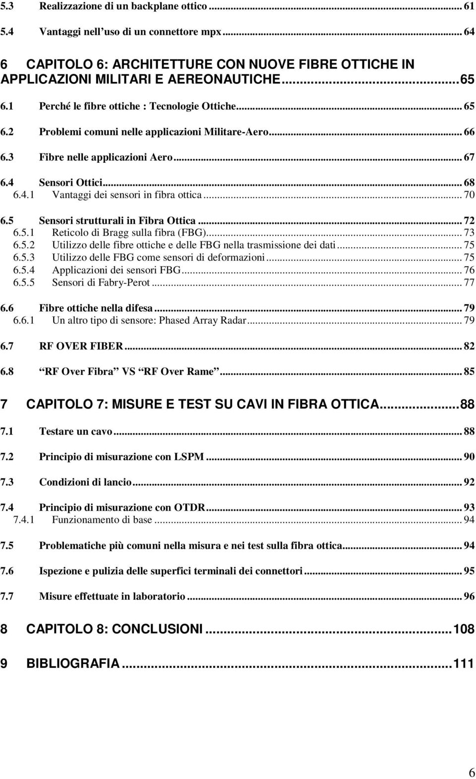 .. 70 6.5 Sensori strutturali in Fibra Ottica... 72 6.5.1 Reticolo di Bragg sulla fibra (FBG)... 73 6.5.2 Utilizzo delle fibre ottiche e delle FBG nella trasmissione dei dati... 75 6.5.3 Utilizzo delle FBG come sensori di deformazioni.