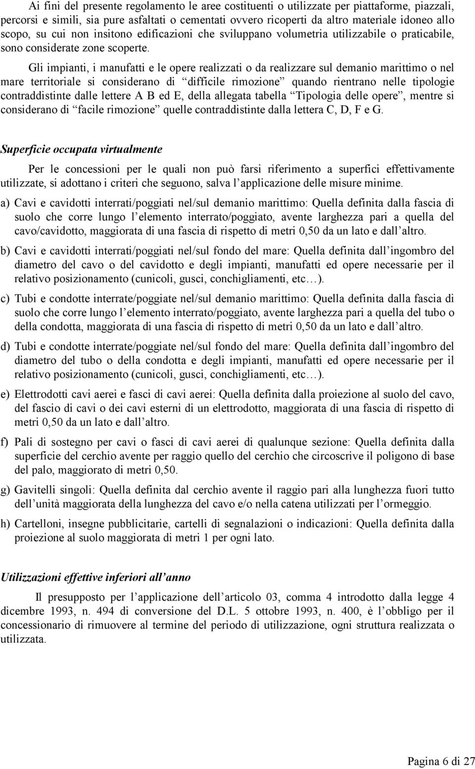 Gli impianti, i manufatti e le opere realizzati o da realizzare sul demanio marittimo o nel mare territoriale si considerano di difficile rimozione quando rientrano nelle tipologie contraddistinte