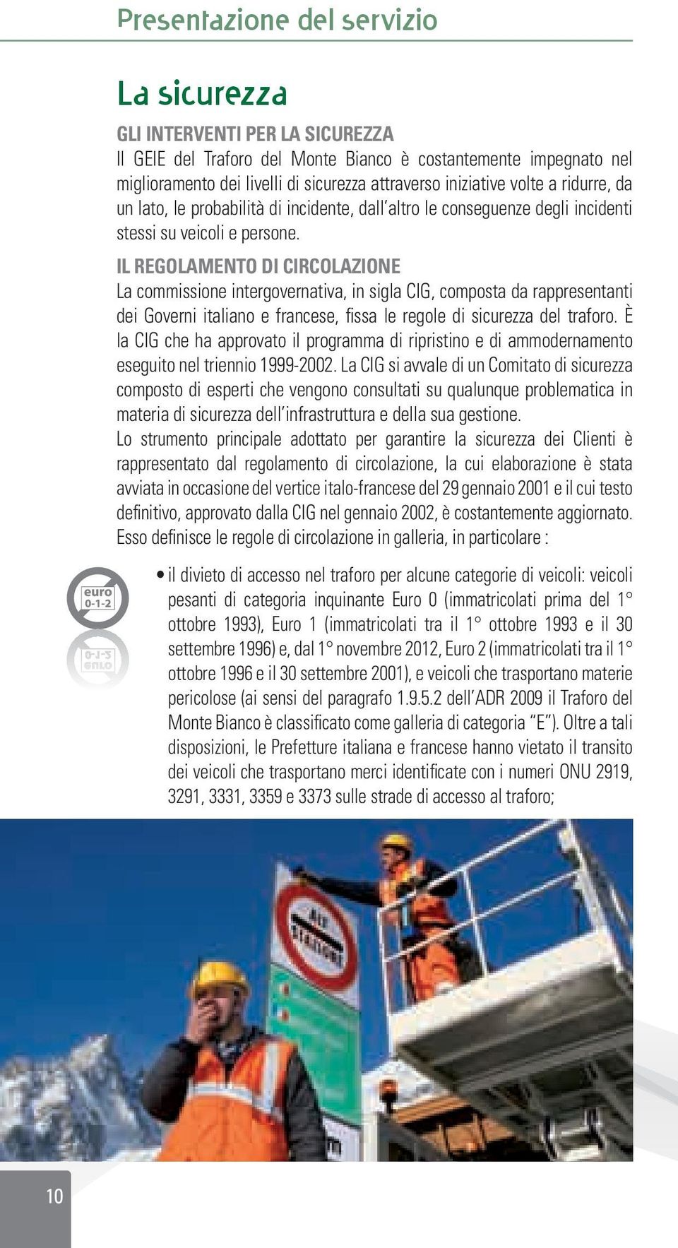 IL REGOLAMENTO DI CIRCOLAZIONE La commissione intergovernativa, in sigla CIG, composta da rappresentanti dei Governi italiano e francese, fissa le regole di sicurezza del traforo.