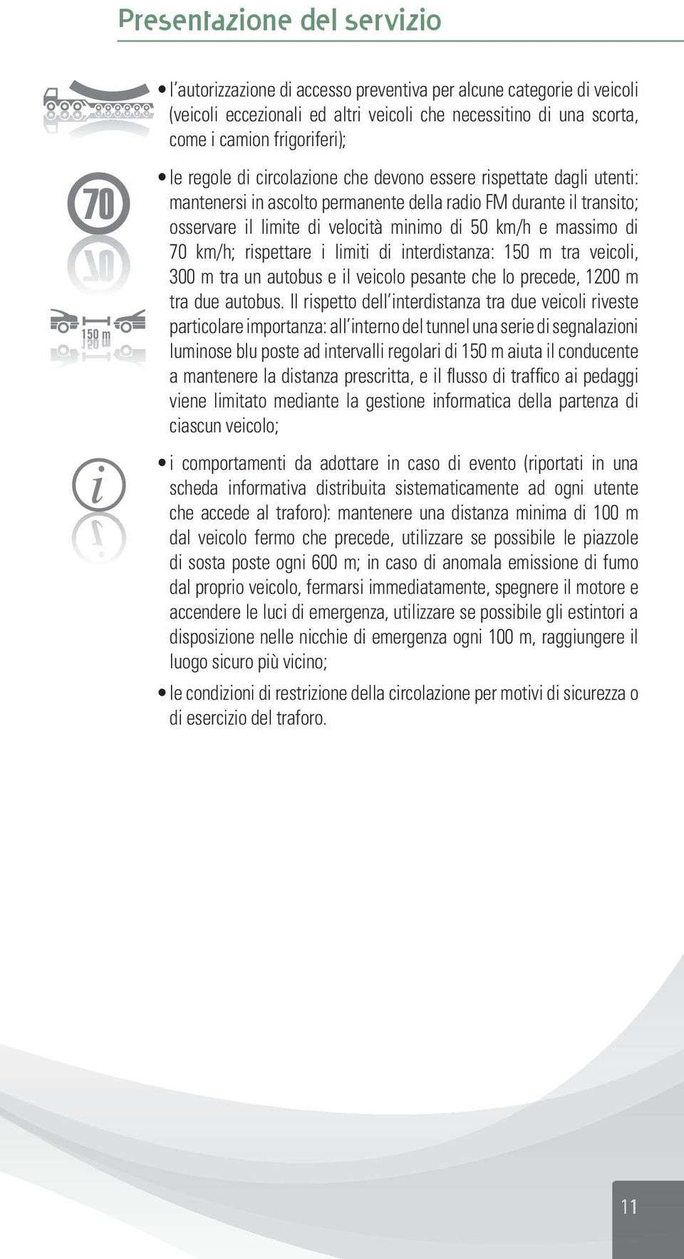 70 km/h; rispettare i limiti di interdistanza: 150 m tra veicoli, 300 m tra un autobus e il veicolo pesante che lo precede, 1200 m tra due autobus.