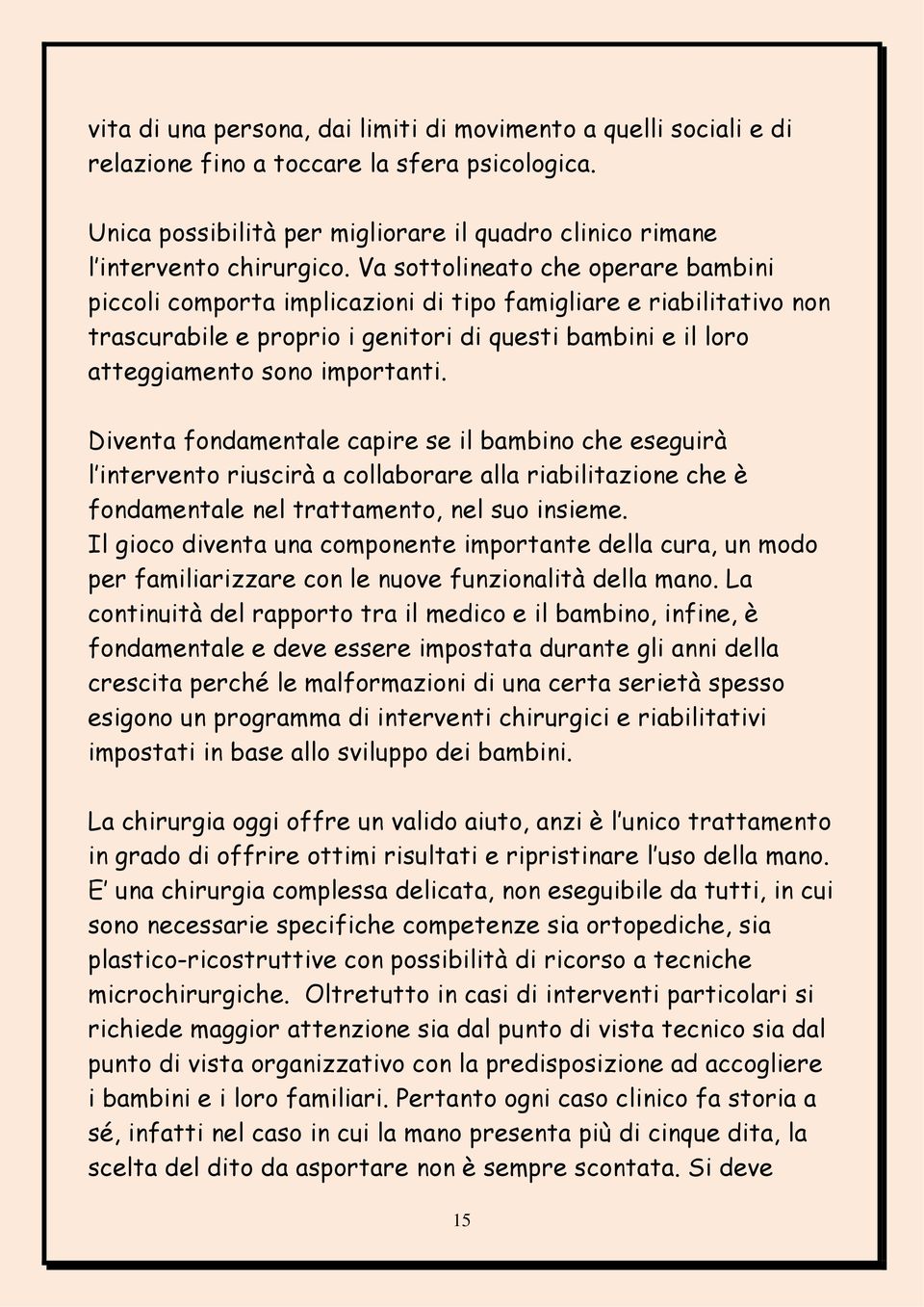 Diventa fondamentale capire se il bambino che eseguirà l intervento riuscirà a collaborare alla riabilitazione che è fondamentale nel trattamento, nel suo insieme.