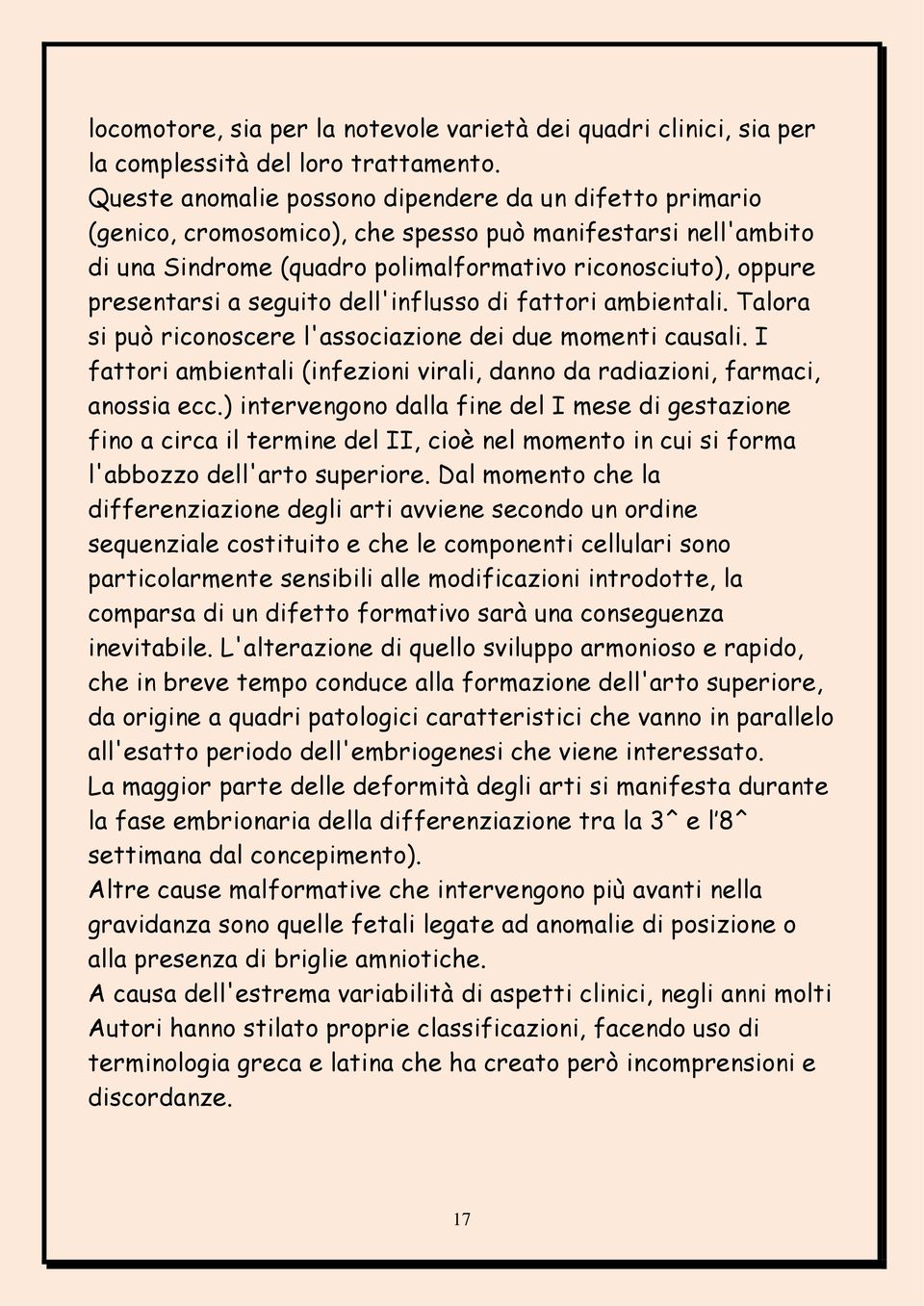 seguito dell'influsso di fattori ambientali. Talora si può riconoscere l'associazione dei due momenti causali. I fattori ambientali (infezioni virali, danno da radiazioni, farmaci, anossia ecc.