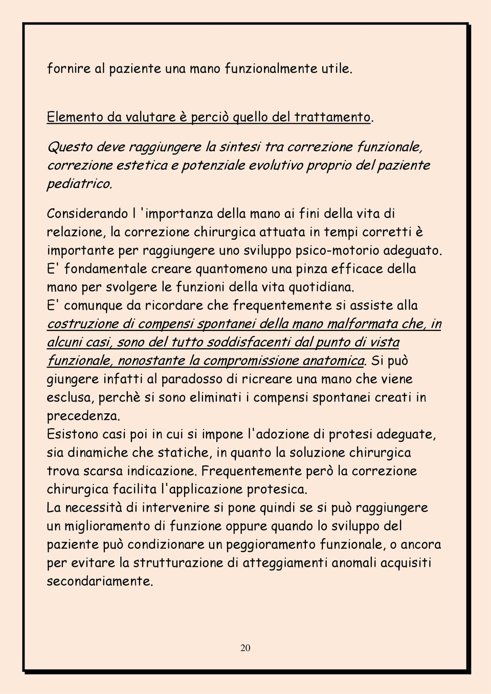 Considerando l 'importanza della mano ai fini della vita di relazione, la correzione chirurgica attuata in tempi corretti è importante per raggiungere uno sviluppo psico-motorio adeguato.