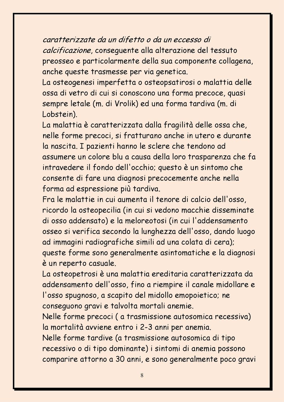 La malattia è caratterizzata dalla fragilità delle ossa che, nelle forme precoci, si fratturano anche in utero e durante la nascita.