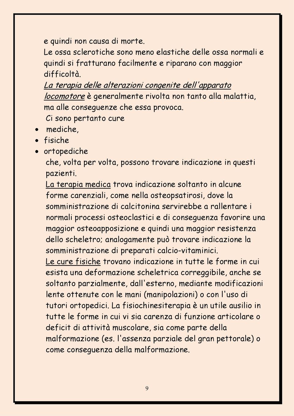 Ci sono pertanto cure mediche, fisiche ortopediche che, volta per volta, possono trovare indicazione in questi pazienti.