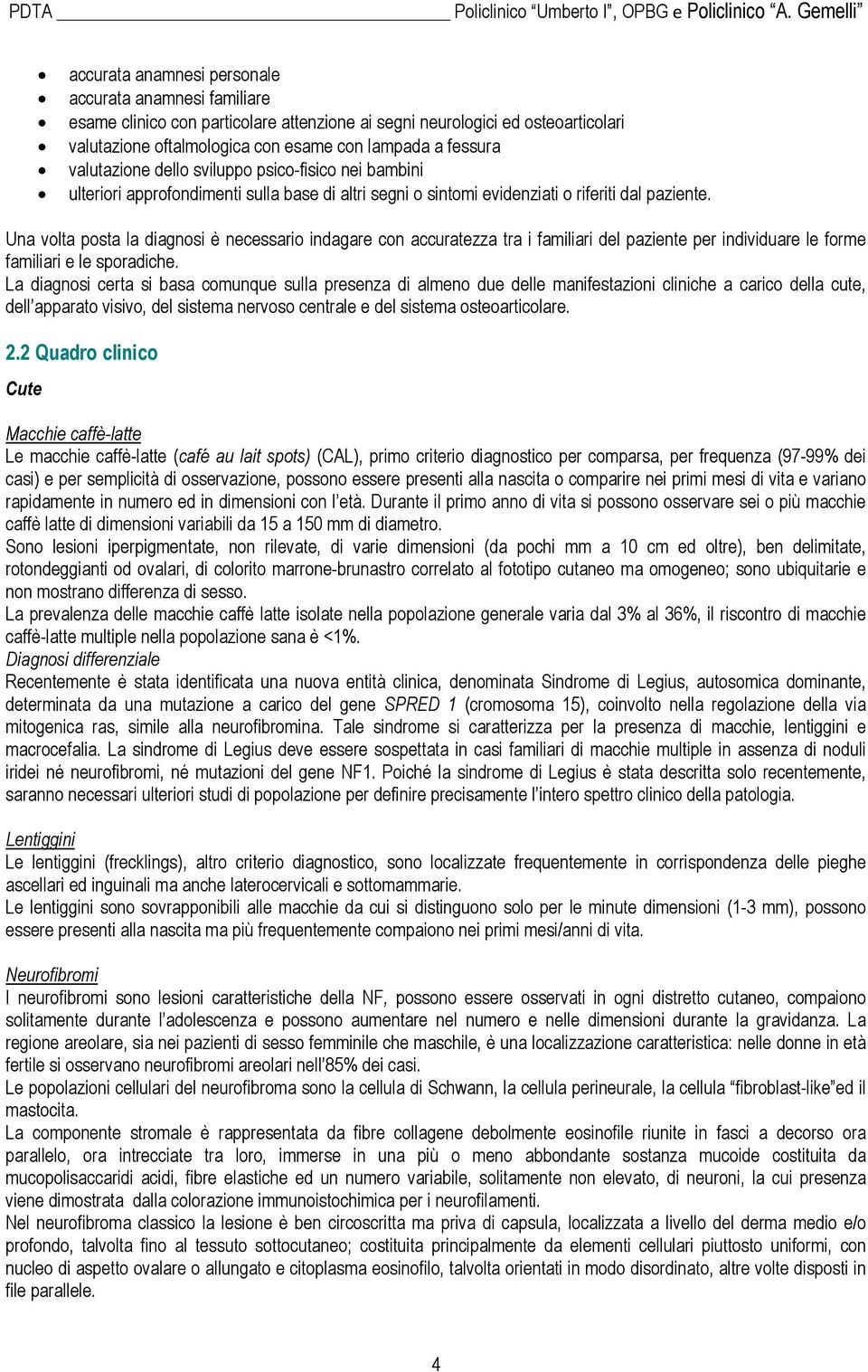 Una volta posta la diagnosi è necessario indagare con accuratezza tra i familiari del paziente per individuare le forme familiari e le sporadiche.