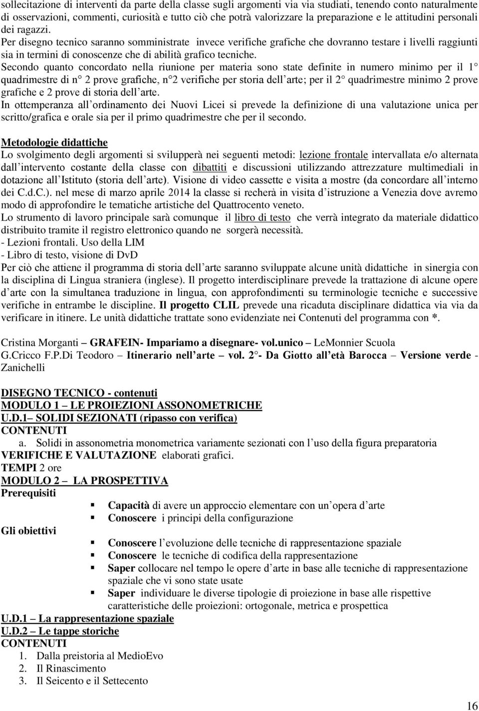 Per disegno tecnico saranno somministrate invece verifiche grafiche che dovranno testare i livelli raggiunti sia in termini di conoscenze che di abilità grafico tecniche.