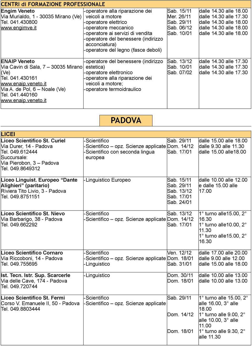 Tel. 041.430161 www.enaip.veneto.it Via A. de Pol, 6 Noale (Ve) Tel. 041.440160 www.enaip.veneto.it -operatore del benessere (indirizzo estetica) - operatore elettronico -operatore alla riparazione dei veicoli a motore; - operatore termoidraulico Sab.