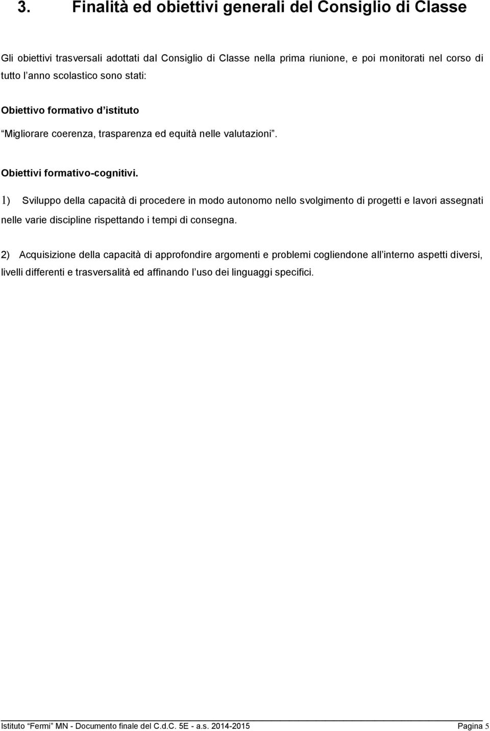 1) Sviluppo della capacità di procedere in modo autonomo nello svolgimento di progetti e lavori assegnati nelle varie discipline rispettando i tempi di consegna.