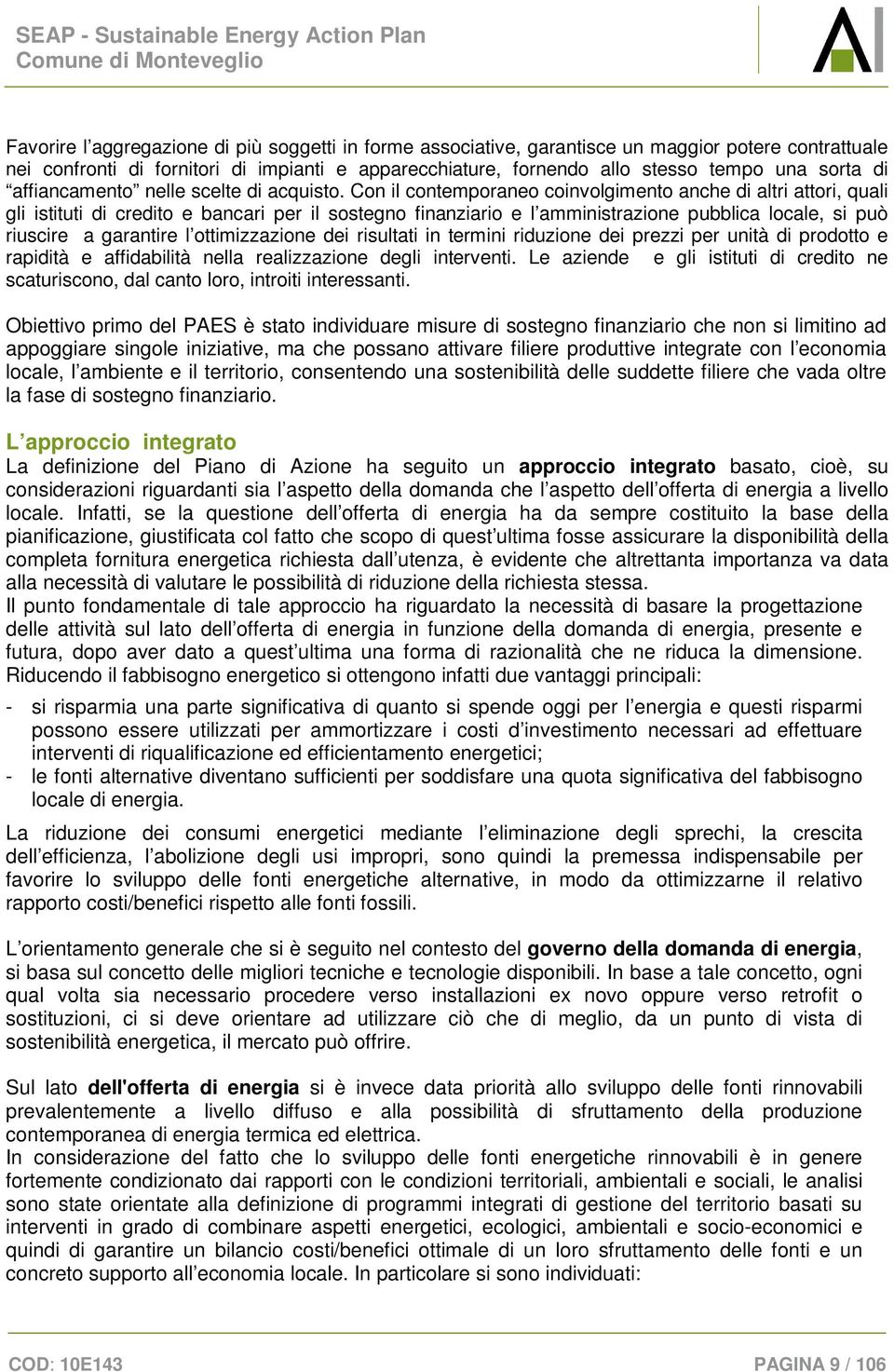 Con il contemporaneo coinvolgimento anche di altri attori, quali gli istituti di credito e bancari per il sostegno finanziario e l amministrazione pubblica locale, si può riuscire a garantire l