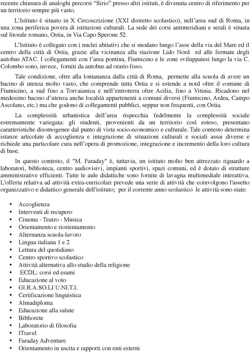 La sede dei corsi antimeridiani e serali è situata sul litorale romano, Ostia, in Via Capo Sperone 52.