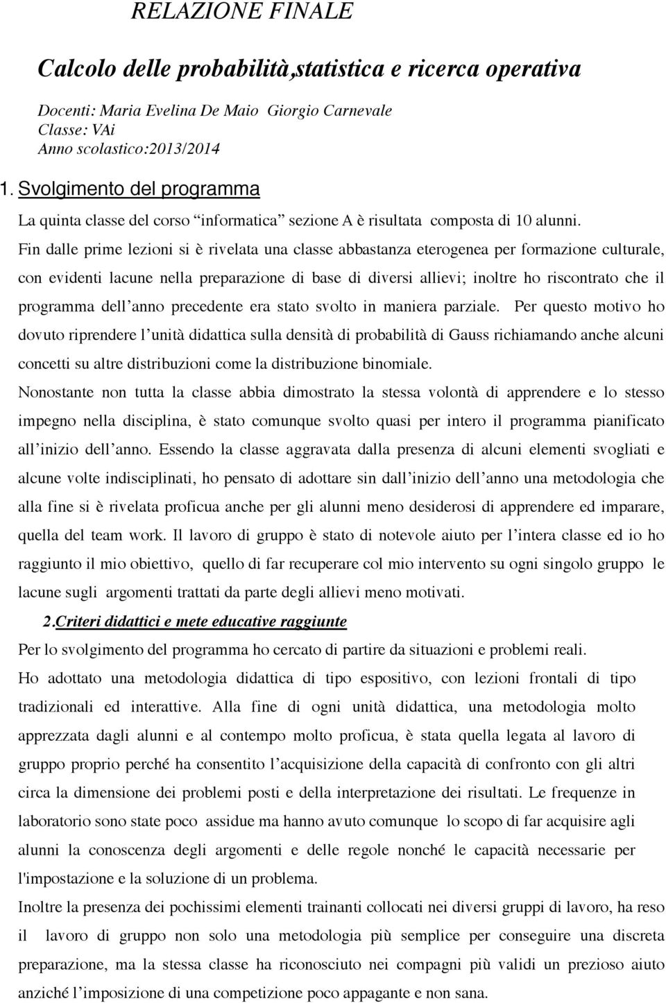 Fin dalle prime lezioni si è rivelata una classe abbastanza eterogenea per formazione culturale, con evidenti lacune nella preparazione di base di diversi allievi; inoltre ho riscontrato che il