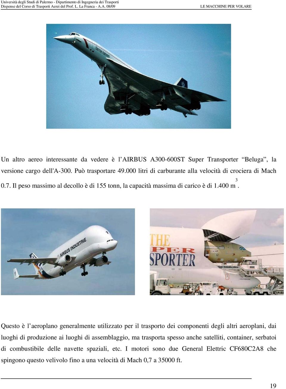 Questo è l aeroplano generalmente utilizzato per il trasporto dei componenti degli altri aeroplani, dai luoghi di produzione ai luoghi di assemblaggio, ma trasporta