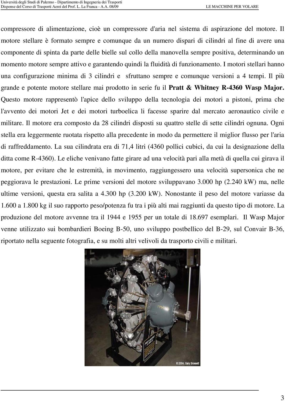 un momento motore sempre attivo e garantendo quindi la fluidità di funzionamento. I motori stellari hanno una configurazione minima di 3 cilindri e sfruttano sempre e comunque versioni a 4 tempi.