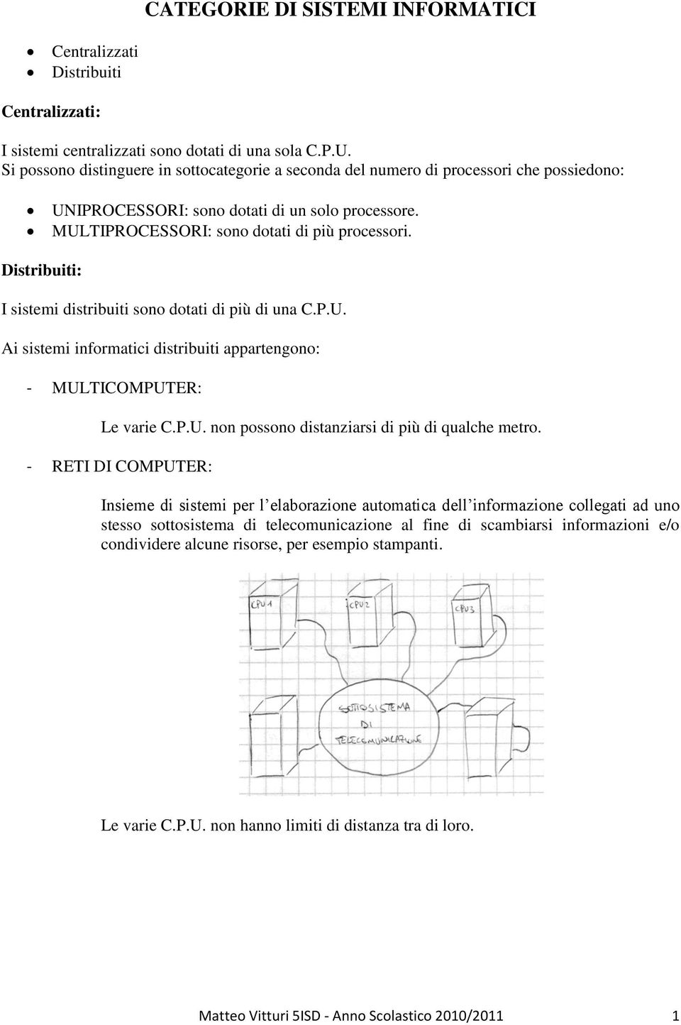 Distribuiti: I sistemi distribuiti sono dotati di più di una C.P.U. Ai sistemi informatici distribuiti appartengono: - MULTICOMPUTER: Le varie C.P.U. non possono distanziarsi di più di qualche metro.